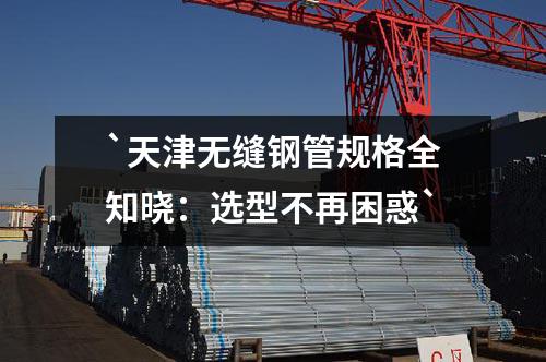 天津無縫鋼管規(guī)格全知曉：選型不再困惑
