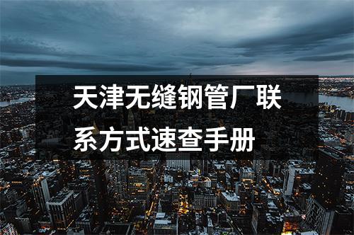 天津無縫鋼管廠聯(lián)系方式速查手冊