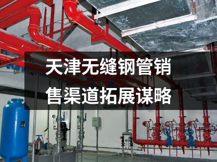 天津無縫鋼管銷售渠道拓展謀略