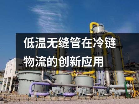 低溫?zé)o縫管在冷鏈物流的創(chuàng)新應(yīng)用