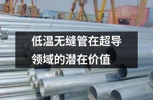 低溫無縫管在超導領域的潛在價值