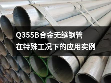 Q355B合金無縫鋼管在特殊工況下的應(yīng)用實例