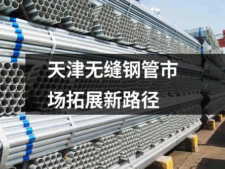 天津無(wú)縫鋼管市場(chǎng)拓展新路徑