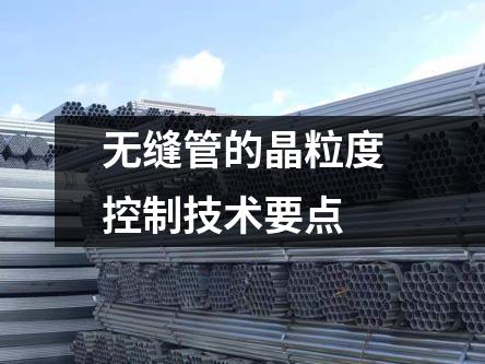 無縫管的晶粒度控制技術(shù)要點(diǎn)