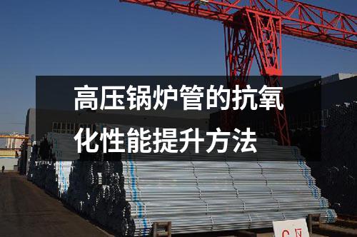 高壓鍋爐管的抗氧化性能提升方法