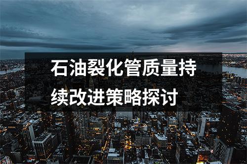 石油裂化管質(zhì)量持續(xù)改進(jìn)策略探討