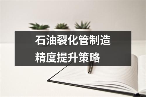 石油裂化管制造精度提升策略