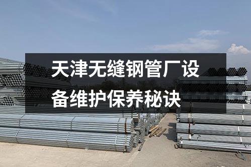天津無縫鋼管廠設(shè)備維護保養(yǎng)秘訣