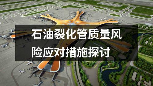 石油裂化管質(zhì)量風(fēng)險(xiǎn)應(yīng)對(duì)措施探討