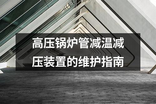 高壓鍋爐管減溫減壓裝置的維護(hù)指南