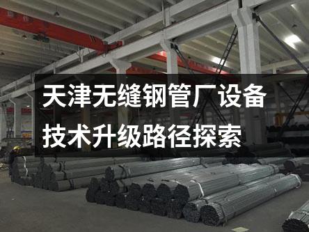 天津無縫鋼管廠設(shè)備技術(shù)升級(jí)路徑探索