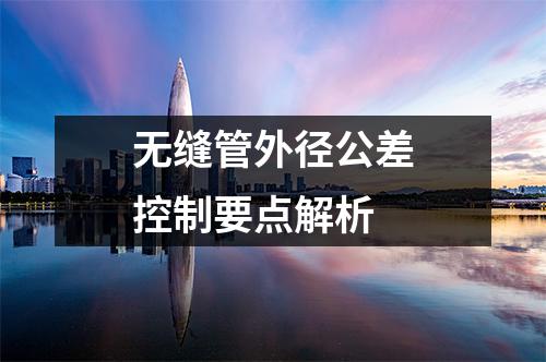 無(wú)縫管外徑公差控制要點(diǎn)解析