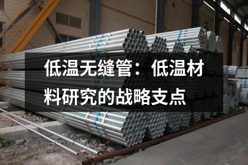 低溫?zé)o縫管：低溫材料研究的戰(zhàn)略支點(diǎn)