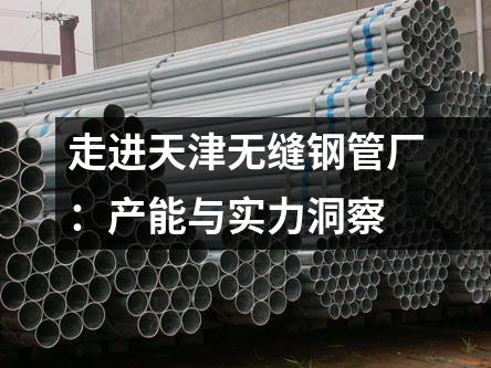 走進天津無縫鋼管廠：產(chǎn)能與實力洞察